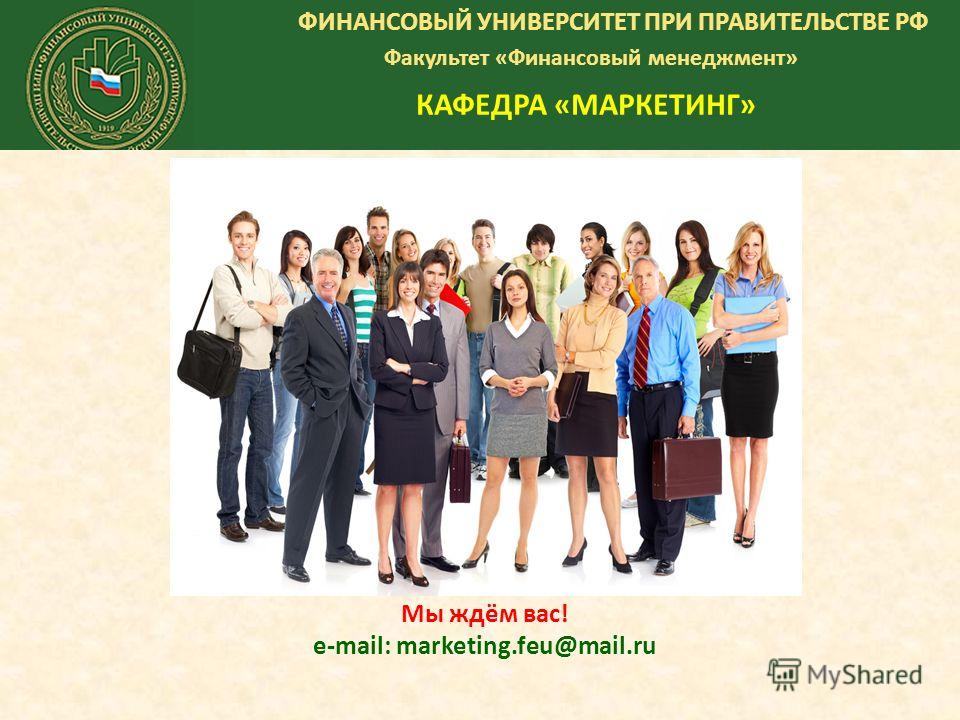 ФИНАНСОВЫЙ УНИВЕРСИТЕТ ПРИ ПРАВИТЕЛЬСТВЕ РФ Факультет «Финансовый менеджмент» КАФЕДРА «МАРКЕТИНГ» Мы ждём вас! e-mail: marketing.feu@mail.ru