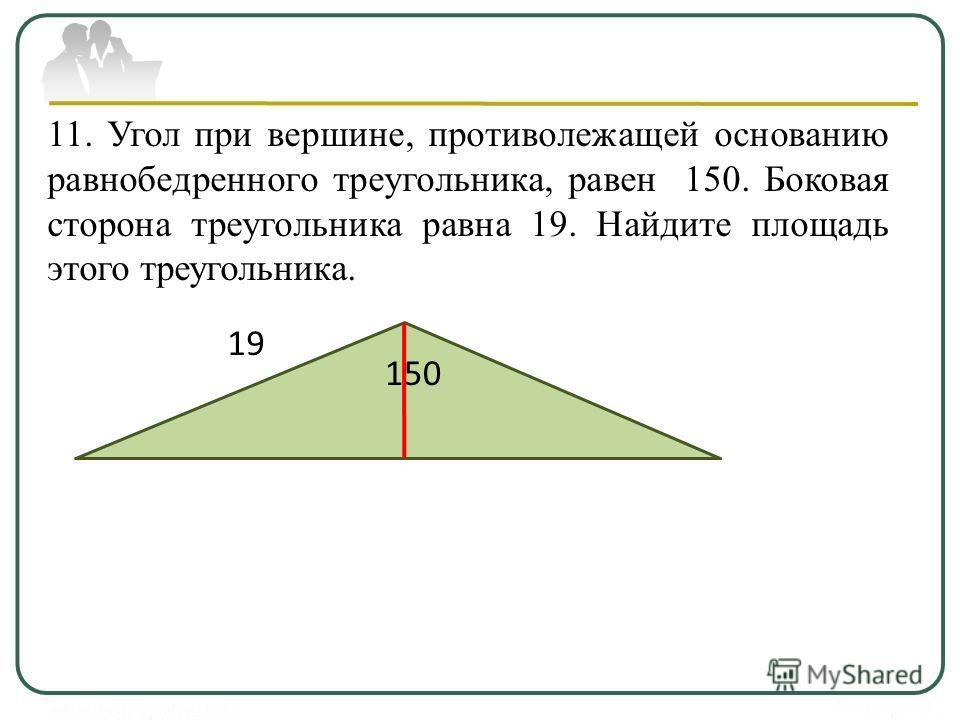 11. Угол при вершине, противолежащей основанию равнобедренного треугольника, равен 150. Боковая сторона треугольника равна 19. Найдите площадь этого треугольника. 150 19
