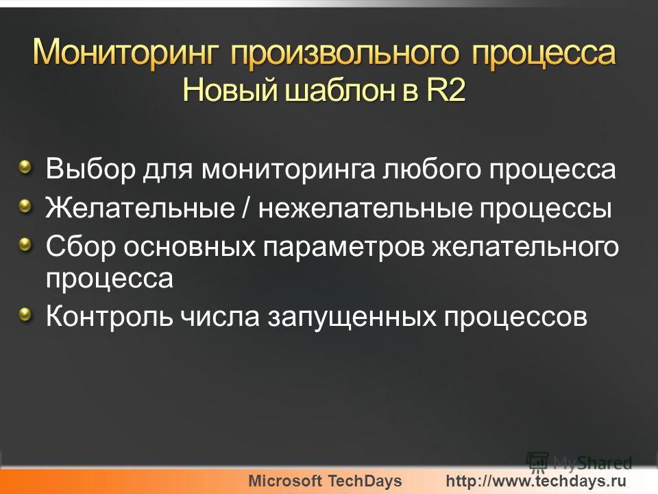 Microsoft TechDayshttp://www.techdays.ru Выбор для мониторинга любого процесса Желательные / нежелательные процессы Сбор основных параметров желательного процесса Контроль числа запущенных процессов