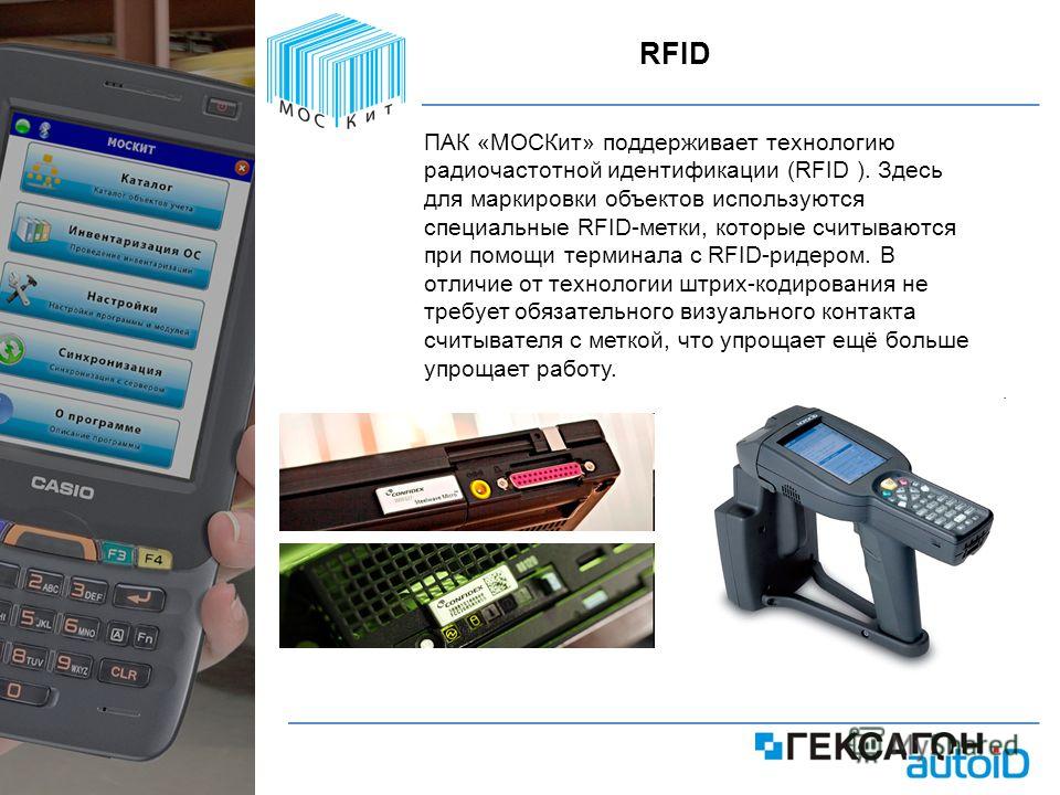 20 RFID ПАК «МОСКит» поддерживает технологию радиочастотной идентификации (RFID ). Здесь для маркировки объектов используются специальные RFID-метки, которые считываются при помощи терминала с RFID-ридером. В отличие от технологии штрих-кодирования н