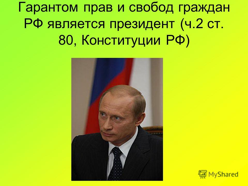 Гарантом прав и свобод граждан РФ является президент (ч.2 ст. 80, Конституции РФ)