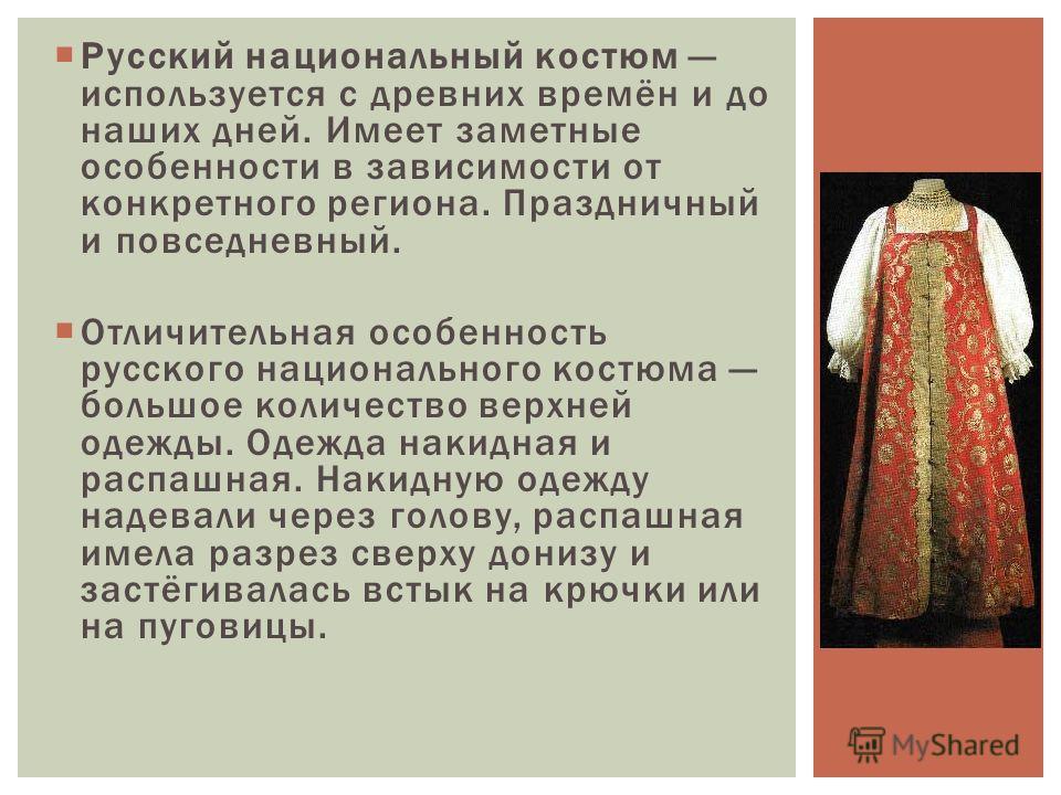 Русский национальный костюм используется с древних времён и до наших дней. Имеет заметные особенности в зависимости от конкретного региона. Праздничный и повседневный. Отличительная особенность русского национального костюма большое количество верхне
