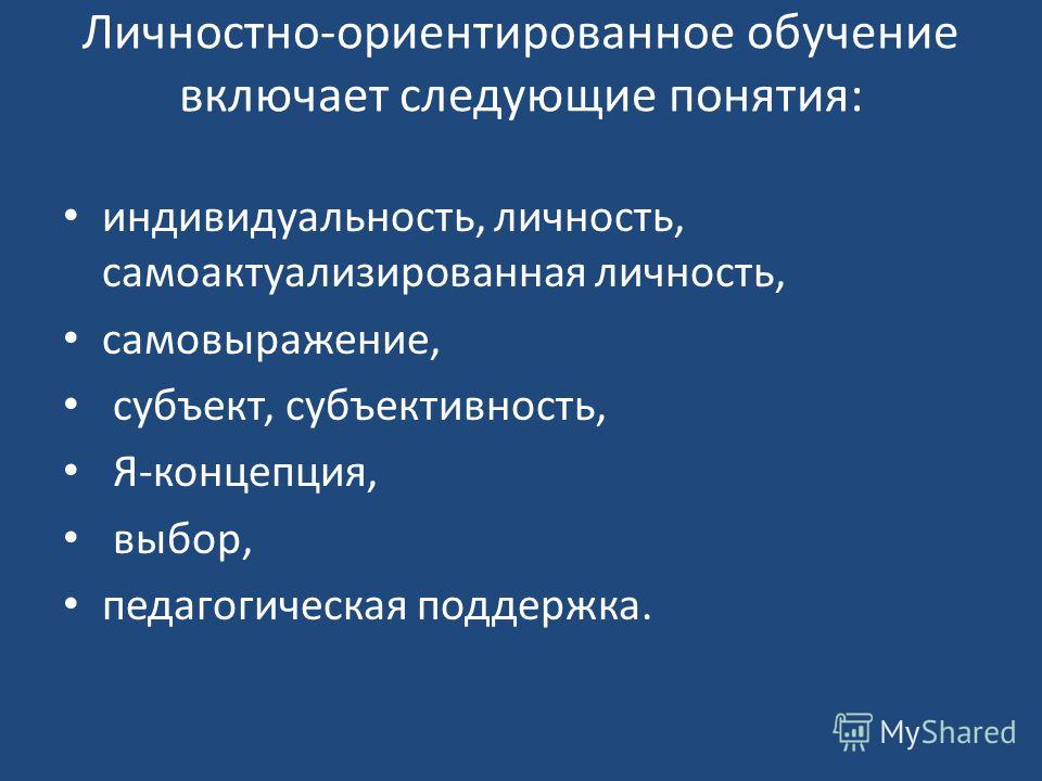 Личностно-ориентированное обучение включает следующие понятия: индивидуальность, личность, самоактуализированная личность, самовыражение, субъект, субъективность, Я-концепция, выбор, педагогическая поддержка.