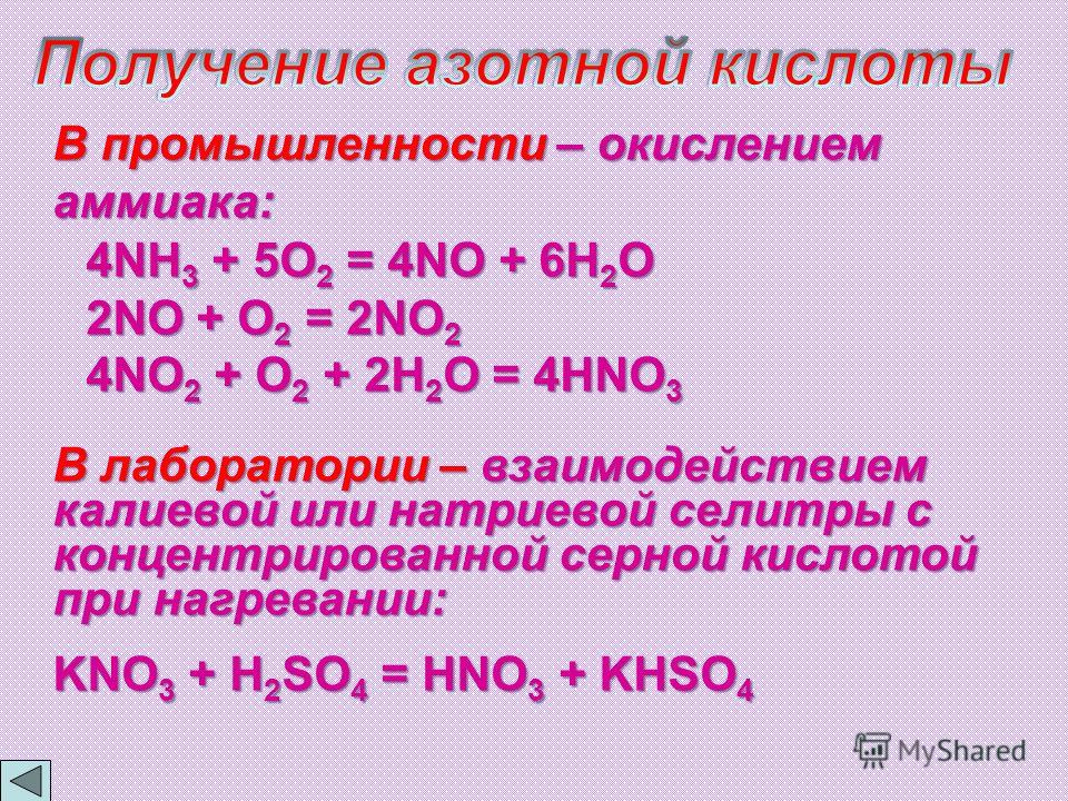 В промышленности – окислением аммиака: 4NH 3 + 5O 2 = 4NO + 6H 2 O 2NO + O 2 = 2NO 2 4NO 2 + O 2 + 2H 2 O = 4HNO 3 В лаборатории – взаимодействием калиевой или натриевой селитры с концентрированной серной кислотой при нагревании: KNO 3 + H 2 SO 4 = H