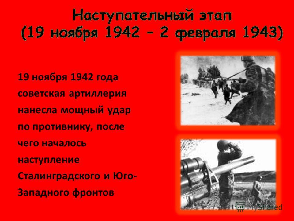19 ноября 1942 года советская артиллерия нанесла мощный удар по противнику, после чего началось наступление Сталинградского и Юго- Западного фронтов