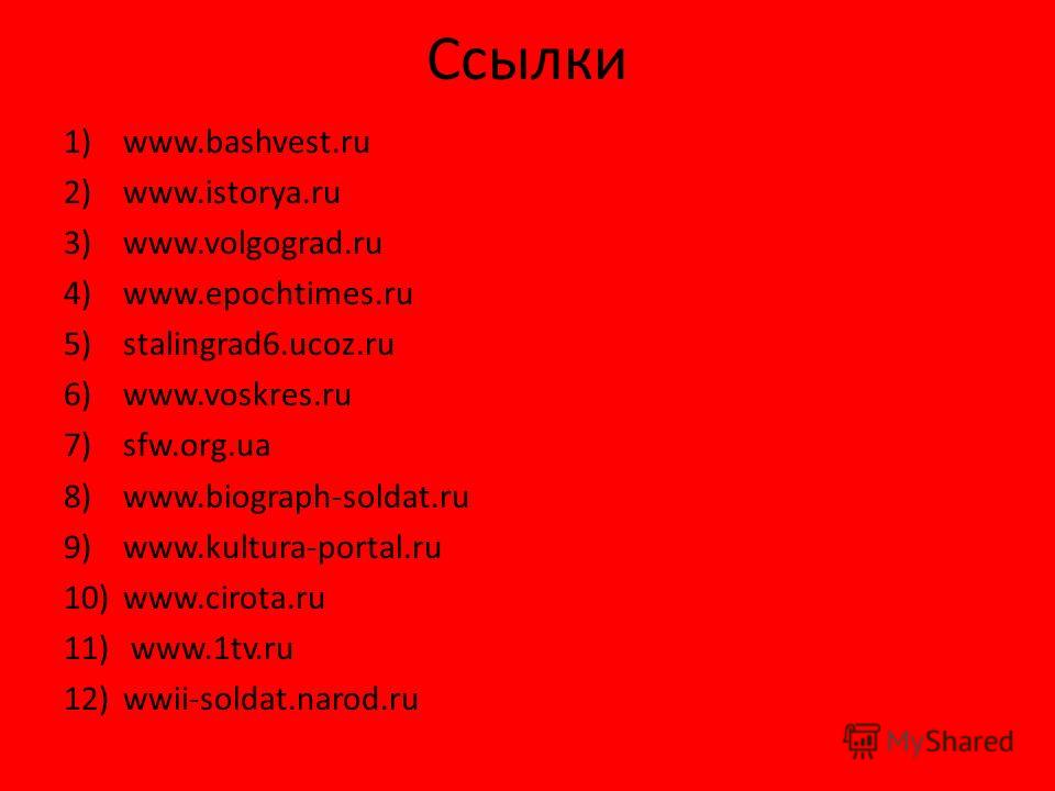 Ссылки 1)www.bashvest.ru 2)www.istorya.ru 3)www.volgograd.ru 4)www.epochtimes.ru 5)stalingrad6.ucoz.ru 6)www.voskres.ru 7)sfw.org.ua 8)www.biograph-soldat.ru 9)www.kultura-portal.ru 10)www.cirota.ru 11) www.1tv.ru 12)wwii-soldat.narod.ru