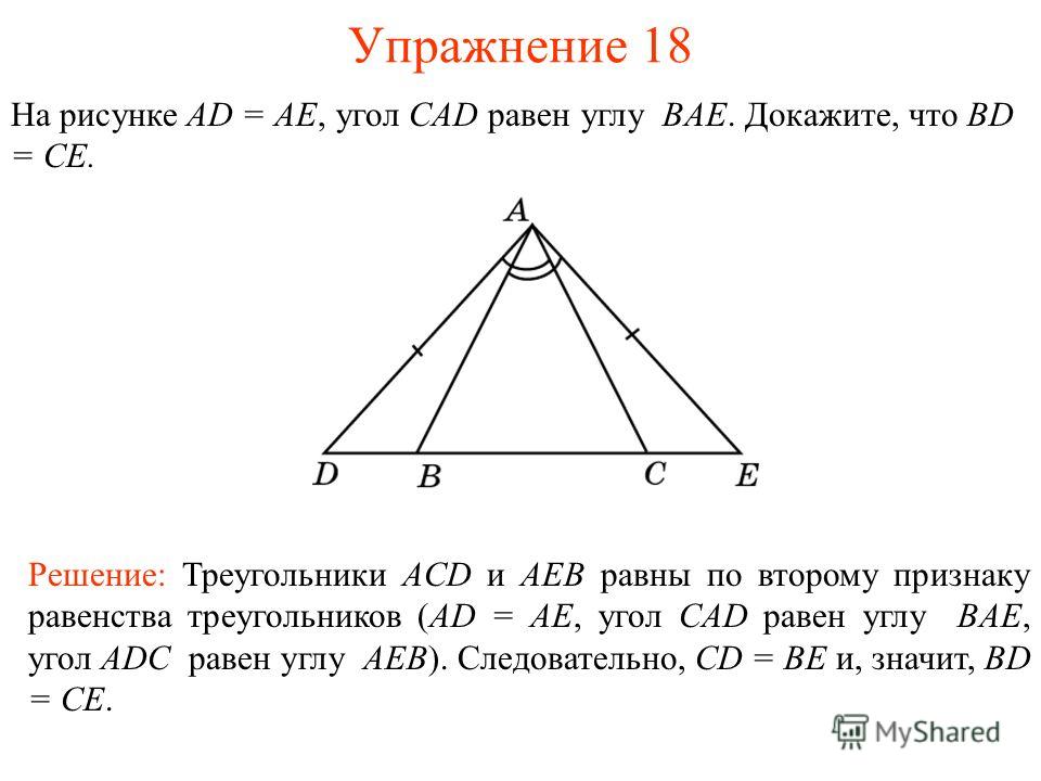 Упражнение 18 Решение: Треугольники ACD и AEB равны по второму признаку равенства треугольников (AD = AE, угол CAD равен углу BAE, угол ADC равен углу AEB). Следовательно, CD = BE и, значит, BD = CE. На рисунке AD = AE, угол CAD равен углу BAE. Докаж