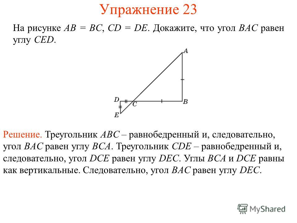 На рисунке AB = BC, CD = DE. Докажите, что угол BAC равен углу CED. Решение. Треугольник ABC – равнобедренный и, следовательно, угол BAC равен углу BCA. Треугольник CDE – равнобедренный и, следовательно, угол DCE равен углу DEC. Углы BCA и DCE равны 
