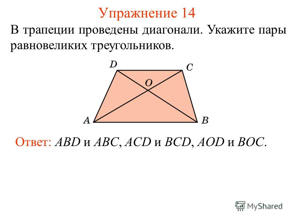 Упражнение 14 В трапеции проведены диагонали. Укажите пары равновеликих треугольников. Ответ: ABD и ABC, ACD и BCD, AOD и BOC.