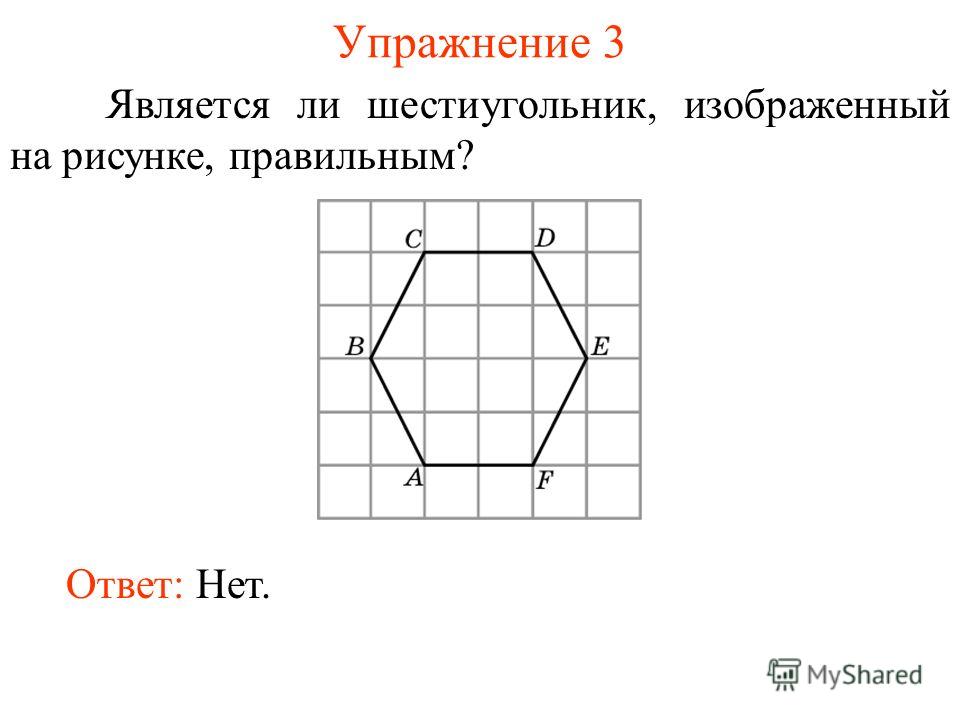 Упражнение 3 Является ли шестиугольник, изображенный на рисунке, правильным? Ответ: Нет.