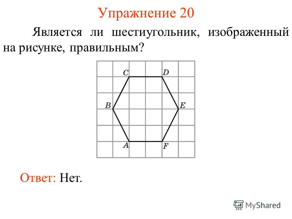 Упражнение 20 Является ли шестиугольник, изображенный на рисунке, правильным? Ответ: Нет.