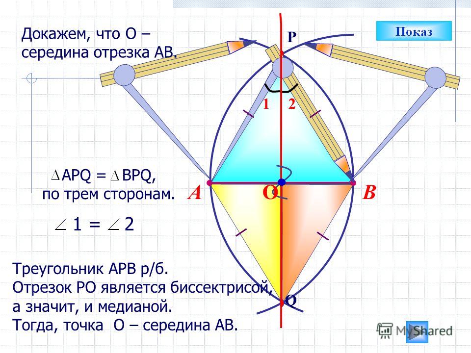 Q P ВА АРQ = BPQ, по трем сторонам. 12 1 = 2 Треугольник АРВ р/б. Отрезок РО является биссектрисой, а значит, и медианой. Тогда, точка О – середина АВ. О Показ Докажем, что О – середина отрезка АВ.