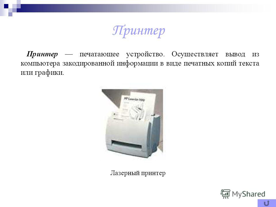 Принтер Принтер печатающее устройство. Осуществляет вывод из компьютера закодированной информации в виде печатных копий текста или графики. Лазерный принтер