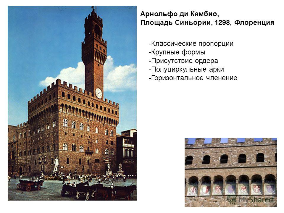 Арнольфо ди Камбио, Площадь Синьории, 1298, Флоренция -Классические пропорции -Крупные формы -Присутствие ордера -Полуциркульные арки -Горизонтальное членение