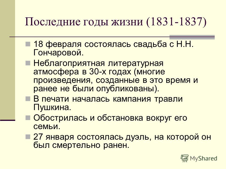 Последние годы жизни (1831-1837) 18 февраля состоялась свадьба с Н.Н. Гончаровой. Неблагоприятная литературная атмосфера в 30-х годах (многие произведения, созданные в это время и ранее не были опубликованы). В печати началась кампания травли Пушкина