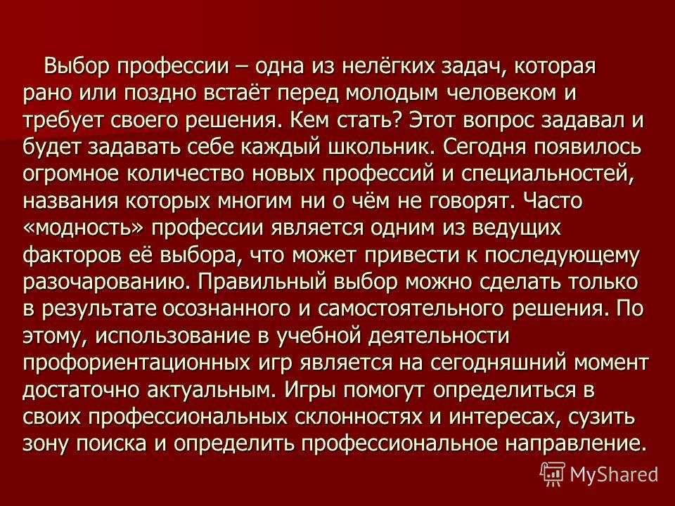 Выбор профессии – одна из нелёгких задач, которая рано или поздно встаёт перед молодым человеком и требует своего решения. Кем стать? Этот вопрос задавал и будет задавать себе каждый школьник. Сегодня появилось огромное количество новых профессий и с