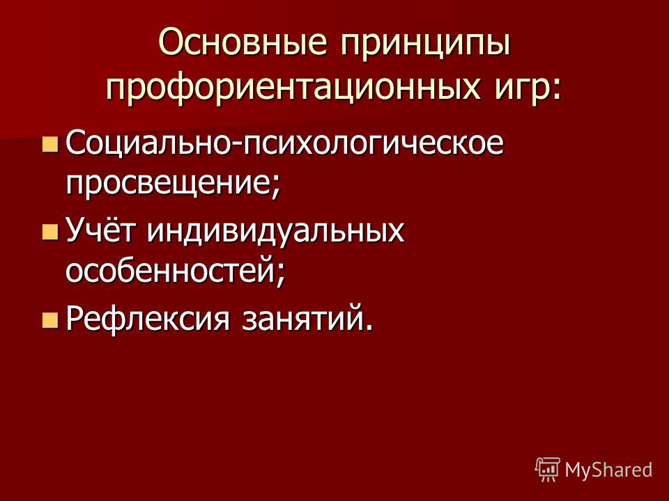 Основные принципы профориентационных игр: Социально-психологическое просвещение; Социально-психологическое просвещение; Учёт индивидуальных особенностей; Учёт индивидуальных особенностей; Рефлексия занятий. Рефлексия занятий.