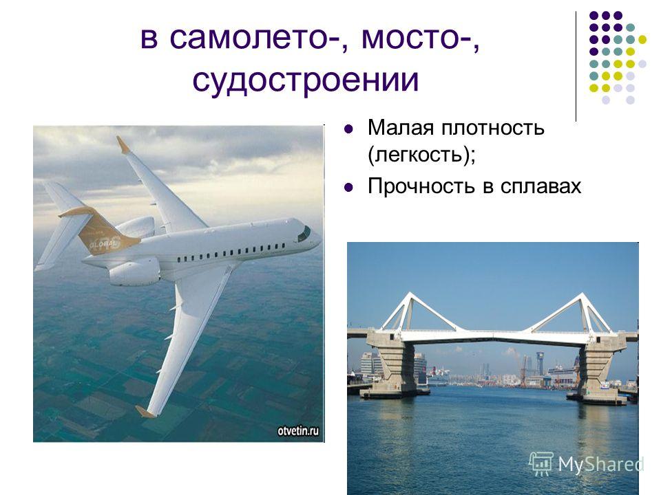 в самолето-, мосто-, судостроении Малая плотность (легкость); Прочность в сплавах
