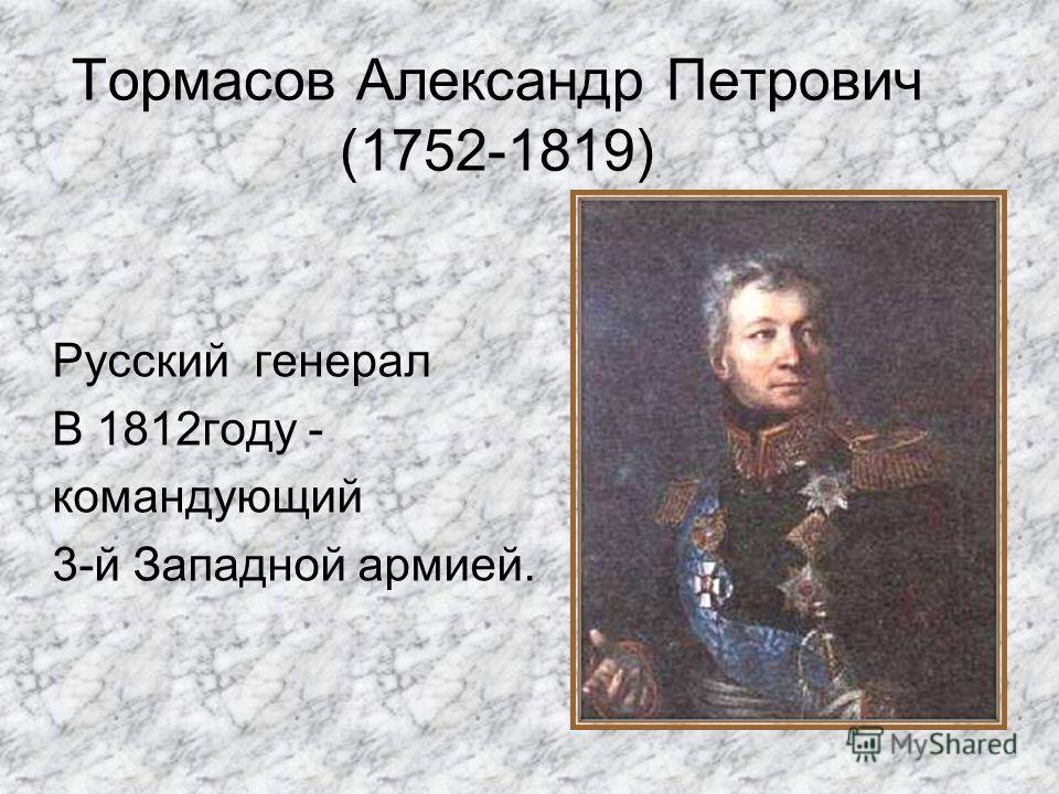 Тормасов Александр Петрович (1752-1819) Русский генерал В 1812году - командующий 3-й Западной армией.