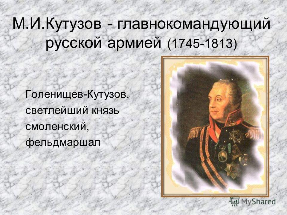 М.И.Кутузов - главнокомандующий русской армией (1745-1813) Голенищев-Кутузов, светлейший князь смоленский, фельдмаршал