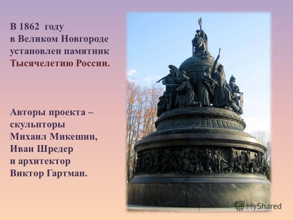 В 1862 году в Великом Новгороде установлен памятник Тысячелетию России. Авторы проекта – скульпторы Михаил Микешин, Иван Шредер и архитектор Виктор Гартман.