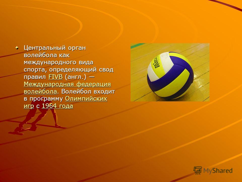 Центральный орган волейбола как международного вида спорта, определяющий свод правил FIVB (англ.) Международная федерация волейбола. Волейбол входит в программу Олимпийских игр с 1964 года FIVB Международная федерация волейболаОлимпийских игр1964 год