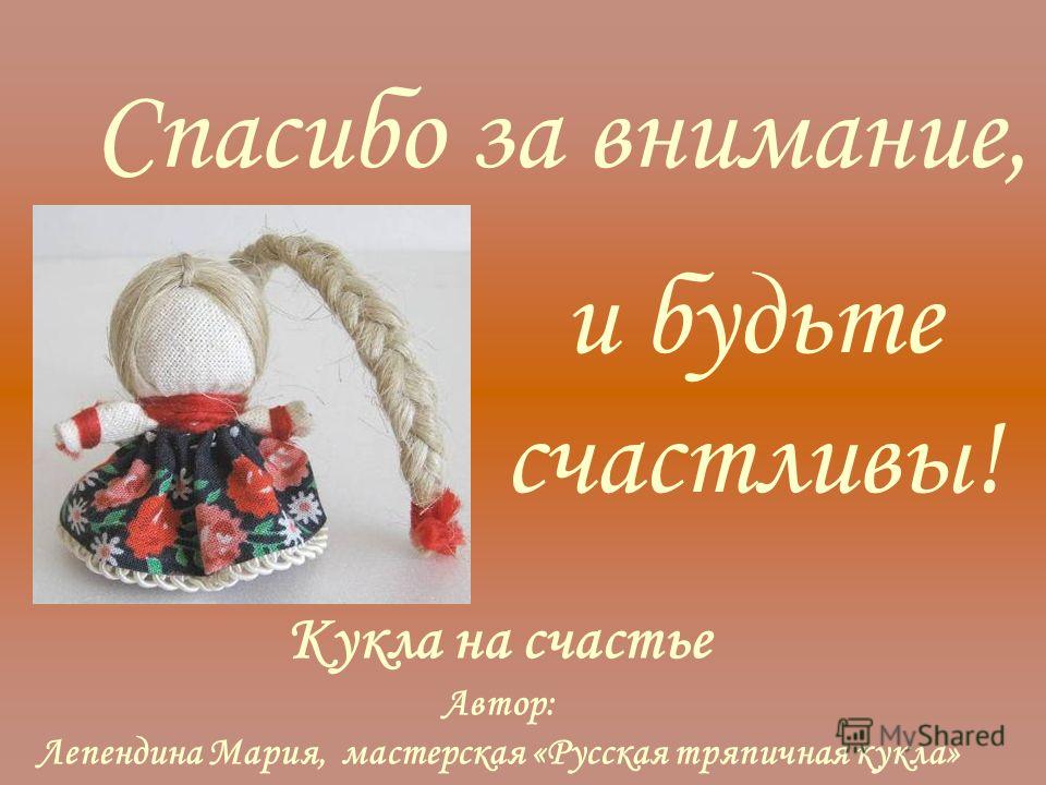 Спасибо за внимание, Кукла на счастье Автор: Лепендина Мария, мастерская «Русская тряпичная кукла» и будьте счастливы!