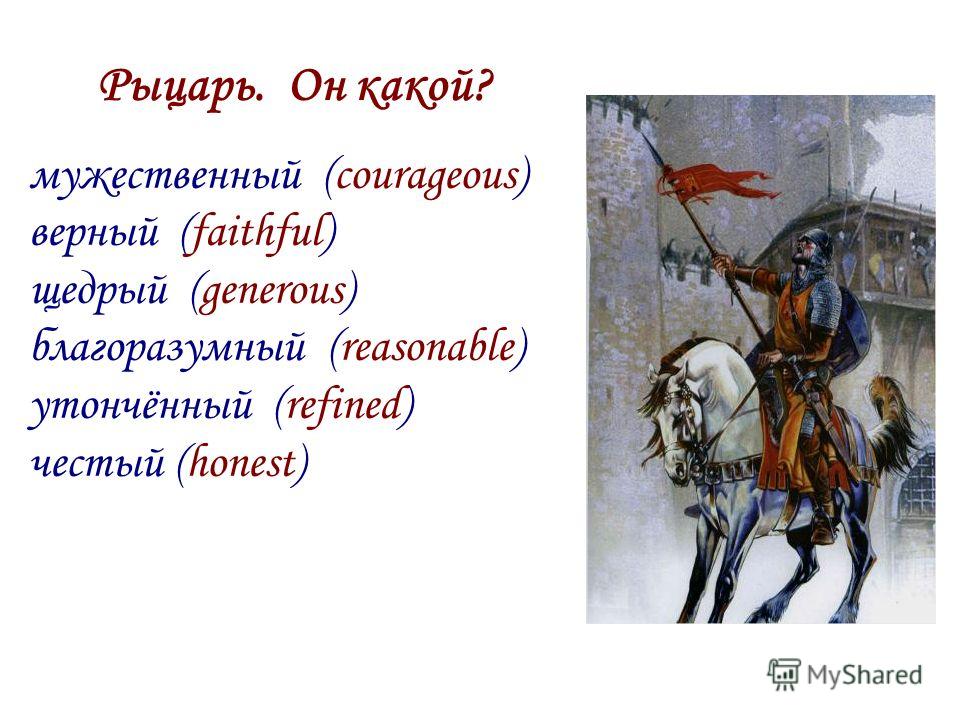 мужественный (courageous) верный (faithful) щедрый (generous) благоразумный (reasonable) утончённый (refined) честый (honest) Рыцарь. Он какой?