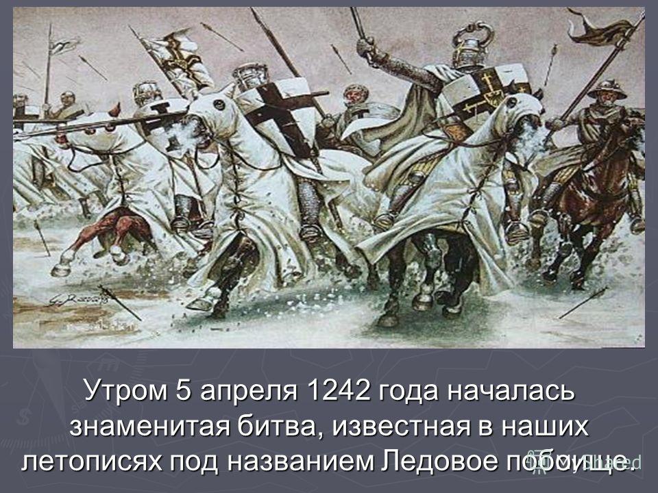 Утром 5 апреля 1242 года началась знаменитая битва, известная в наших летописях под названием Ледовое побоище.