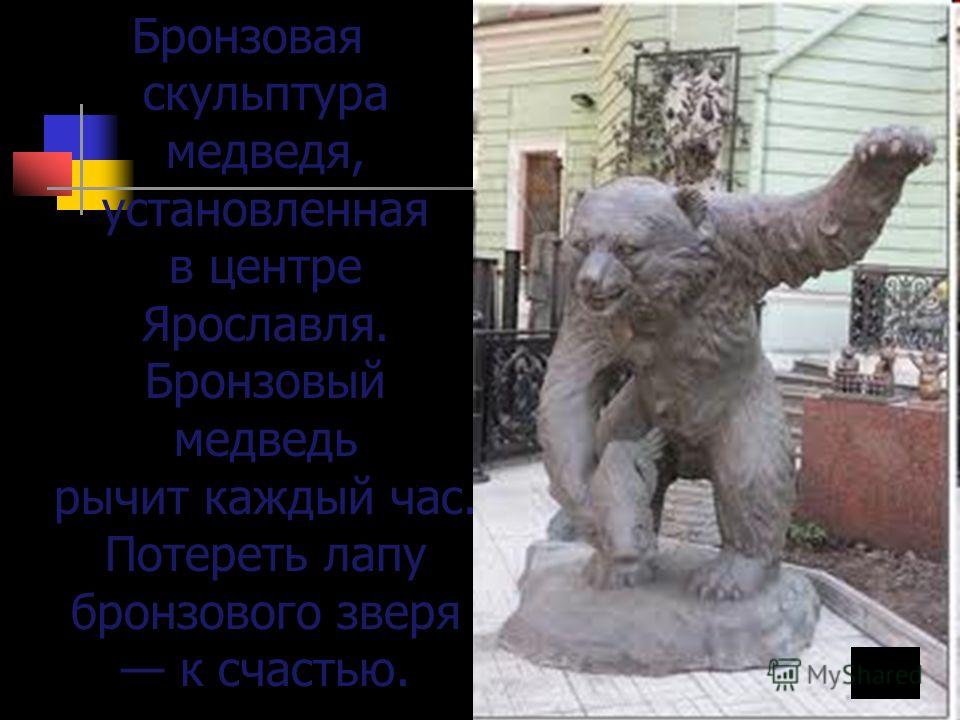 Бронзовая скульптура медведя, установленная в центре Ярославля. Бронзовый медведь рычит каждый час. Потереть лапу бронзового зверя к счастью.
