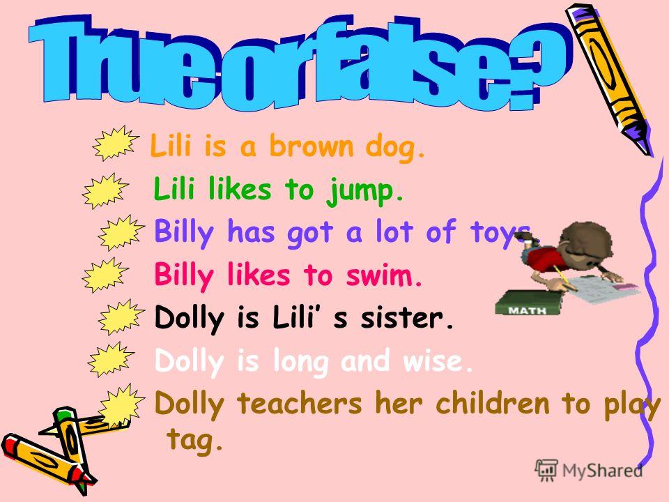 Lili is a brown dog. Lili likes to jump. Billy has got a lot of toys. Billy likes to swim. Dolly is Lili s sister. Dolly is long and wise. Dolly teachers her children to play tag.