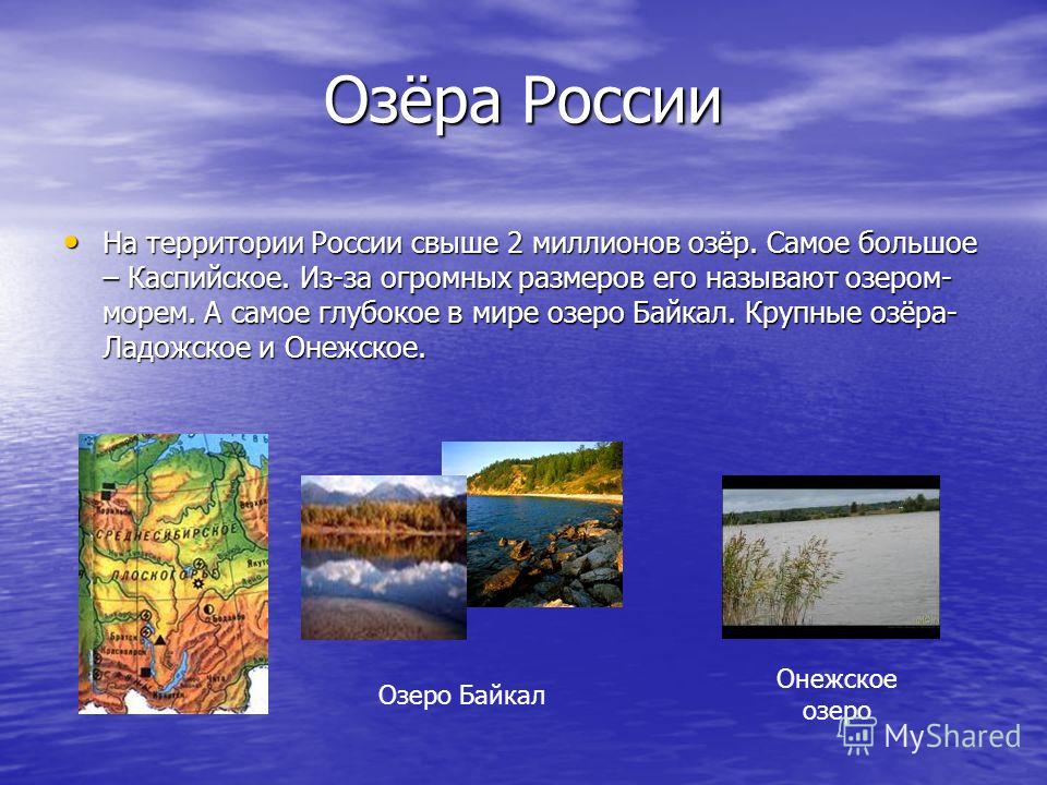 Озёра России На территории России свыше 2 миллионов озёр. Самое большое – Каспийское. Из-за огромных размеров его называют озером- морем. А самое глубокое в мире озеро Байкал. Крупные озёра- Ладожское и Онежское. На территории России свыше 2 миллионо