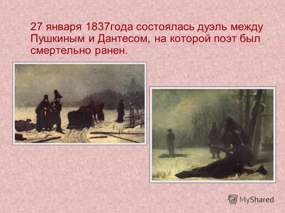 27 января 1837года состоялась дуэль между Пушкиным и Дантесом, на которой поэт был смертельно ранен.