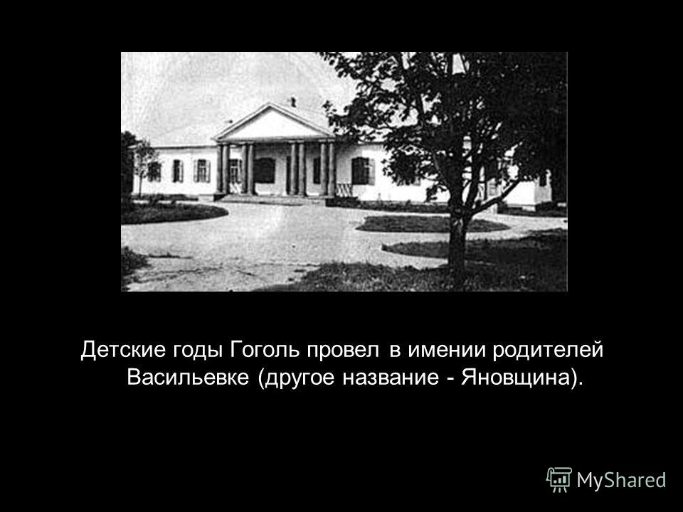 Детские годы Гоголь провел в имении родителей Васильевке (другое название - Яновщина).