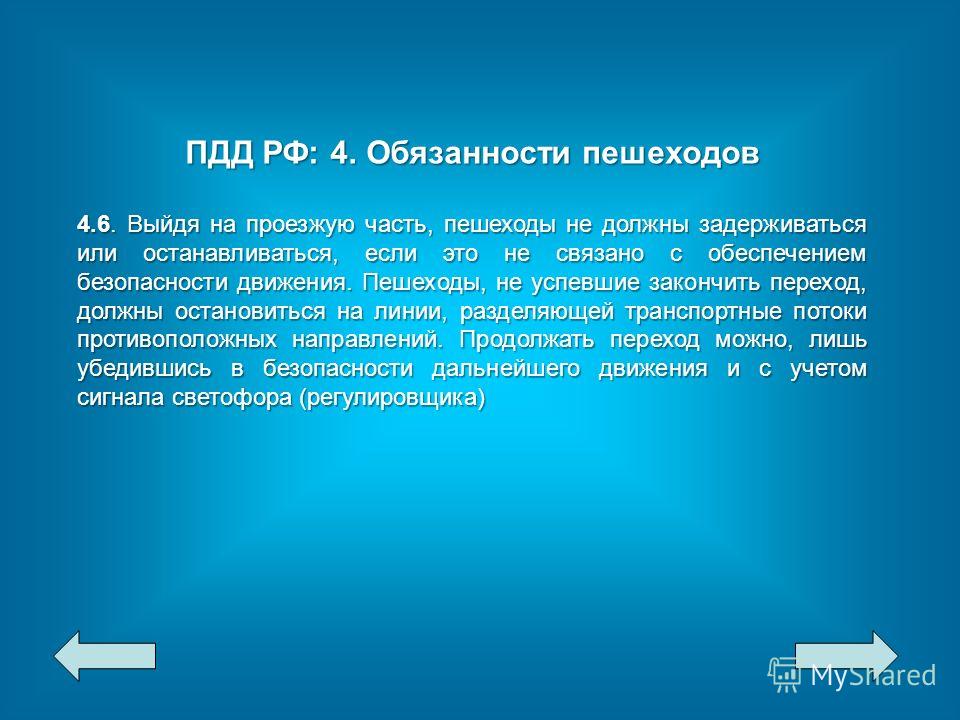 ПДД РФ: 4. Обязанности пешеходов 4.6. Выйдя на проезжую часть, пешеходы не должны задерживаться или останавливаться, если это не связано с обеспечением безопасности движения. Пешеходы, не успевшие закончить переход, должны остановиться на линии, разд