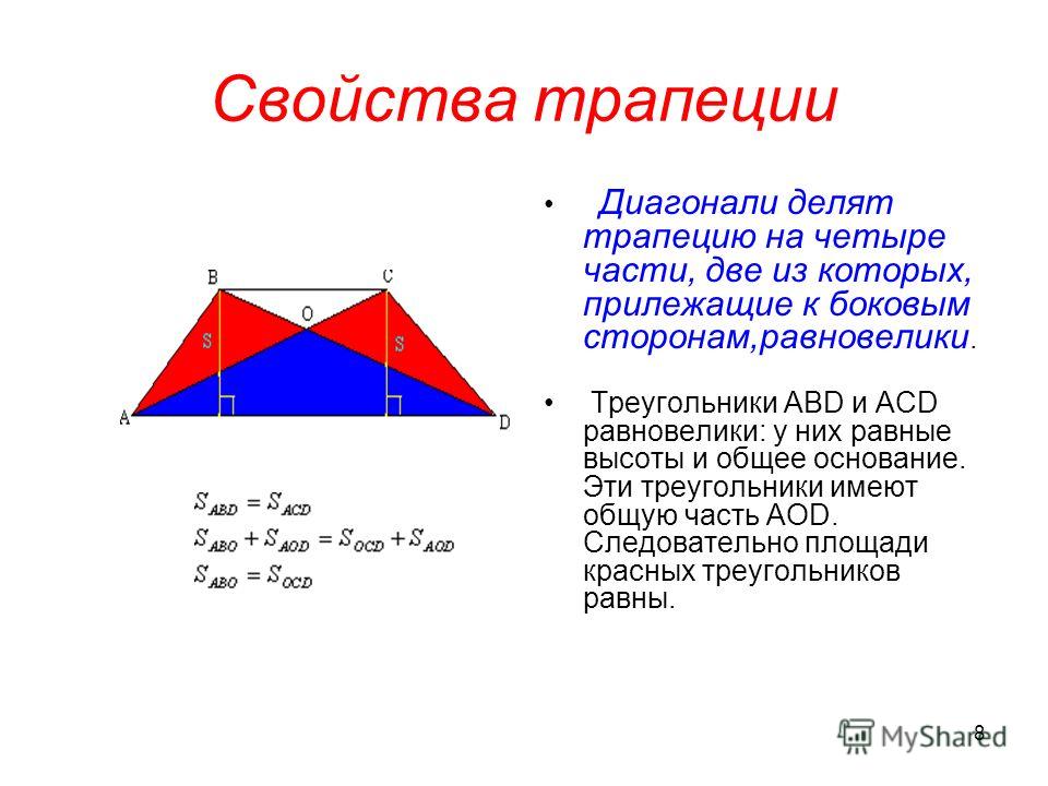 8 Свойства трапеции Диагонали делят трапецию на четыре части, две из которых, прилежащие к боковым сторонам,равновелики. Треугольники АВD и АСD равновелики: у них равные высоты и общее основание. Эти треугольники имеют общую часть АОD. Следовательно 