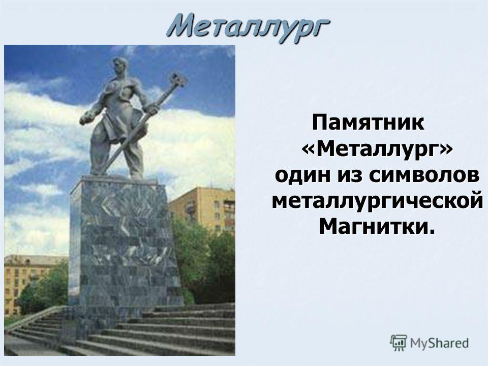 Металлург Памятник «Металлург» один из символов металлургической Магнитки.