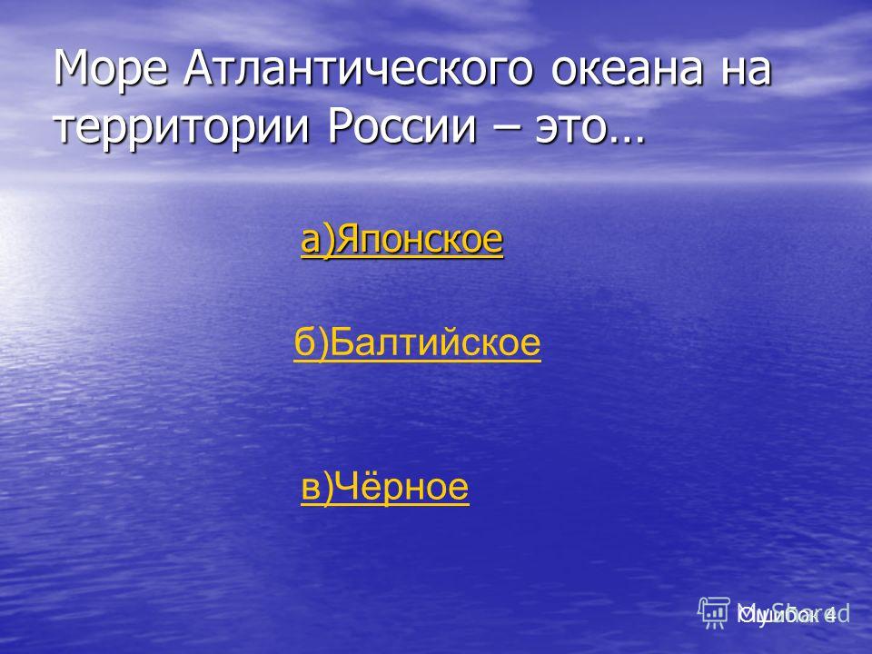 Море Атлантического океана на территории России – это… а)Японское б)Балтийское в)Чёрное Ошибок 4