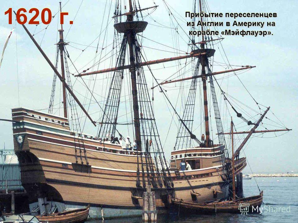 1620 г. Прибытие переселенцев из Англии в Америку на корабле «Мэйфлауэр». Прибытие переселенцев из Англии в Америку на корабле «Мэйфлауэр».