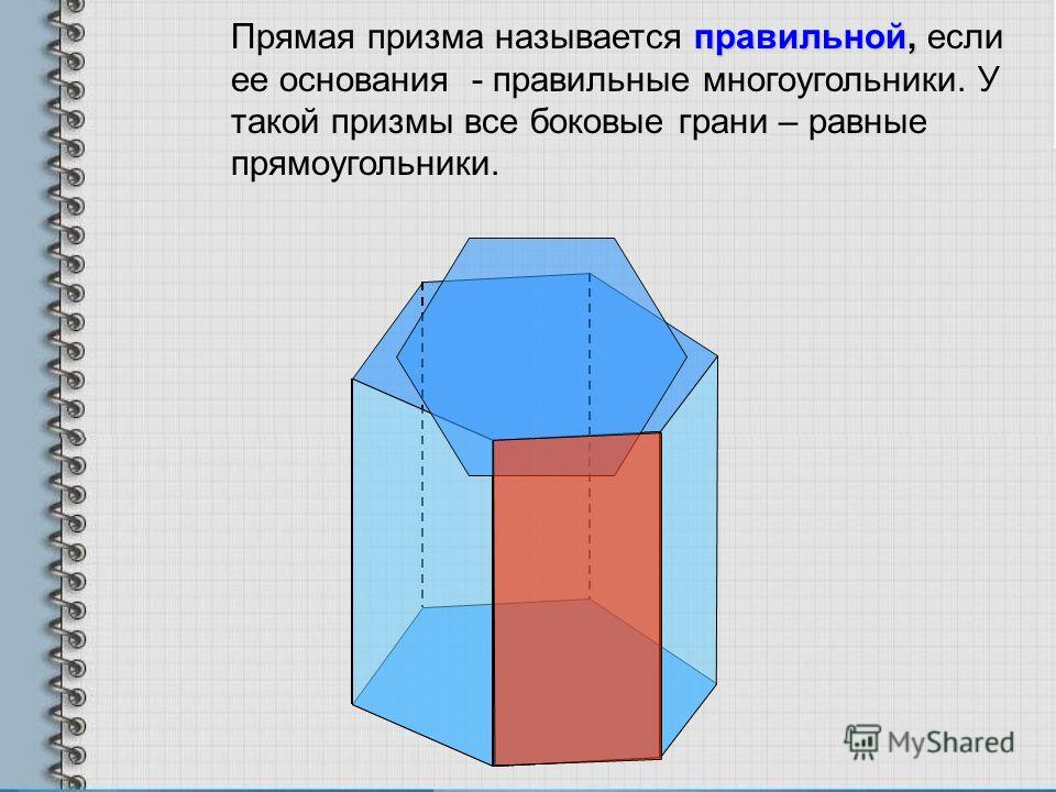 правильной, Прямая призма называется правильной, если ее основания - правильные многоугольники. У такой призмы все боковые грани – равные прямоугольники.