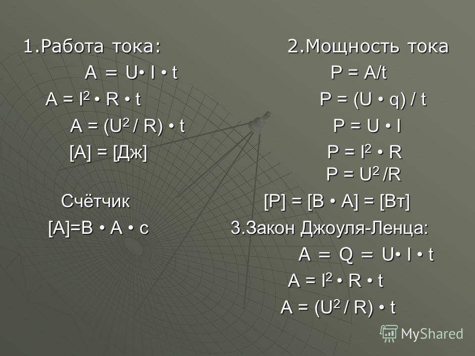 1.Работа тока: 2.Мощность тока A = U I t P = A/t A = I 2 R t P = (U q) / t A = (U 2 / R) t P = U I [A] = [Дж] P = I 2 R P = U 2 /R Счётчик [P] = [B A] = [Вт] [A]=B A c 3.Закон Джоуля-Ленца: [A]=B A c 3.Закон Джоуля-Ленца: A = Q = U I t A = Q = U I t 