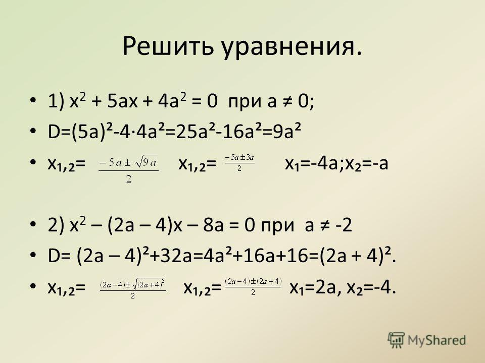 Решить уравнения. 1) x 2 + 5ax + 4a 2 = 0 при a 0; D=(5a)²-4·4a²=25a²-16a²=9a² x,= x,= x=-4a;x=-a 2) x 2 – (2a – 4)x – 8a = 0 при а -2 D= (2a – 4)²+32a=4a²+16a+16=(2a + 4)². х,= х,= х=2а, х=-4.