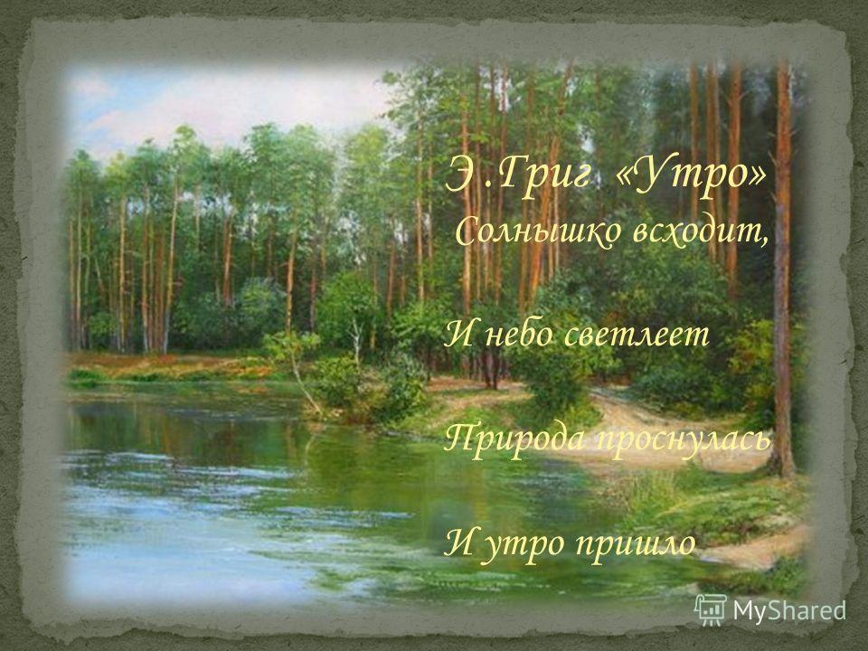 Э.Григ «Утро» Солнышко всходит, И небо светлеет Природа проснулась И утро пришло