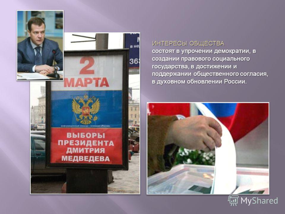 ИНТЕРЕСЫ ОБЩЕСТВА состоят в упрочении демократии, в создании правового социального государства, в достижении и поддержании общественного согласия, в духовном обновлении России.