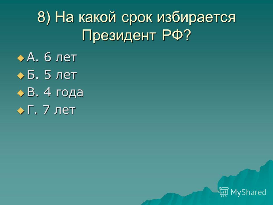 8) На какой срок избирается Президент РФ? А. 6 лет А. 6 лет Б. 5 лет Б. 5 лет В. 4 года В. 4 года Г. 7 лет Г. 7 лет