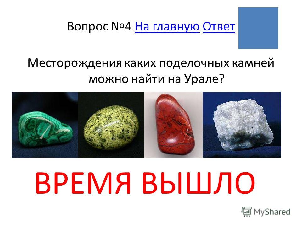 ВРЕМЯ ВЫШЛО Вопрос 4 На главную ОтветНа главнуюОтвет Месторождения каких поделочных камней можно найти на Урале?