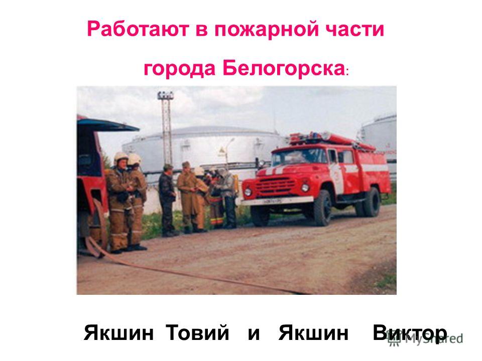 Работают в пожарной части города Белогорска : Якшин Товий и Якшин Виктор