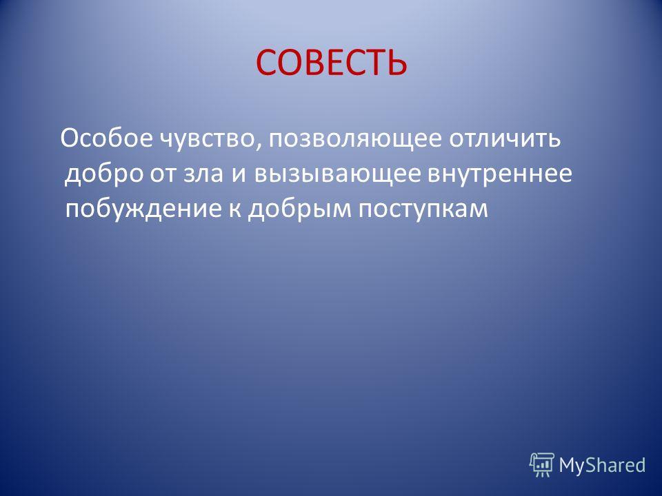 СОВЕСТЬ Особое чувство, позволяющее отличить добро от зла и вызывающее внутреннее побуждение к добрым поступкам