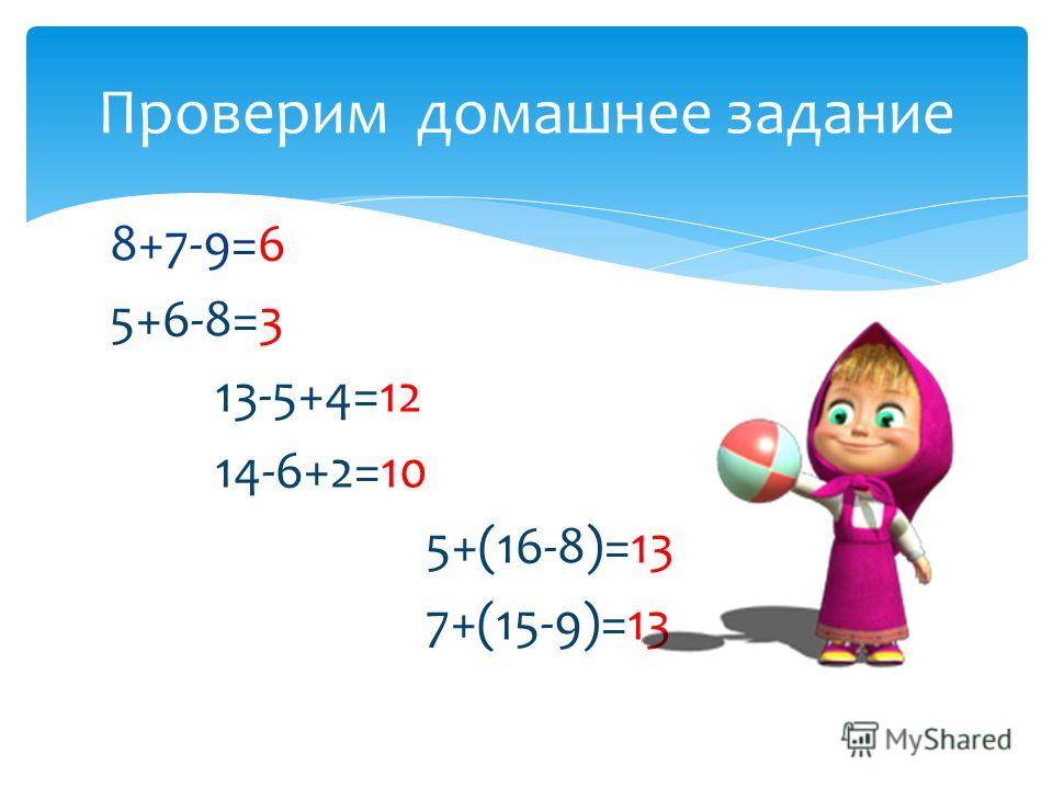 8+7-9=6 5+6-8=3 13-5+4=12 14-6+2=10 5+(16-8)=13 7+(15-9)=13 Проверим домашнее задание