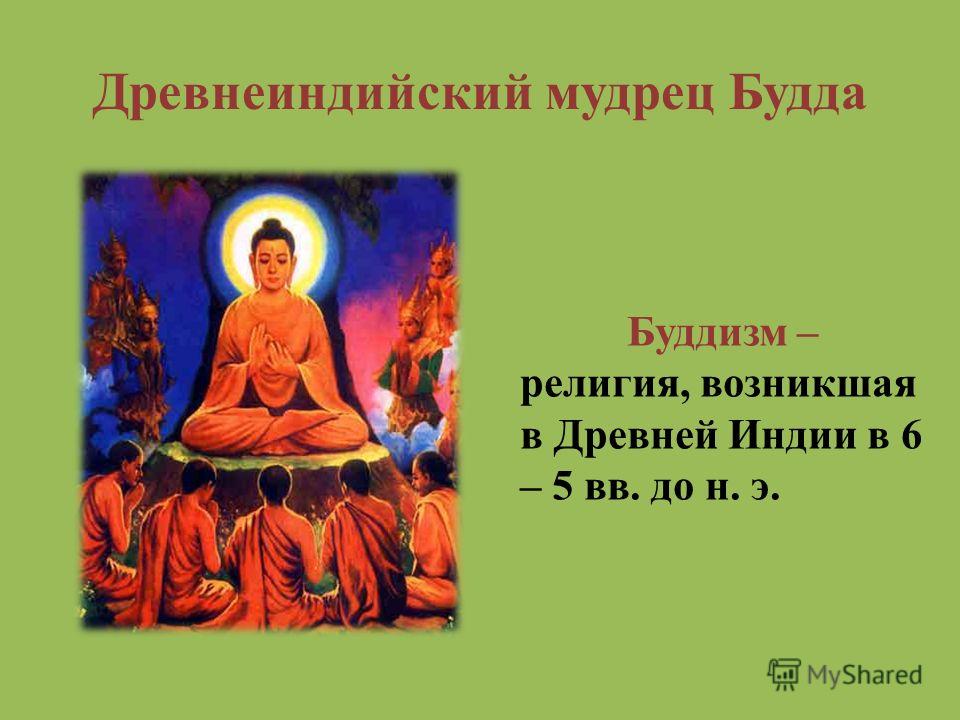 Древнеиндийский мудрец Будда Буддизм – религия, возникшая в Древней Индии в 6 – 5 вв. до н. э.